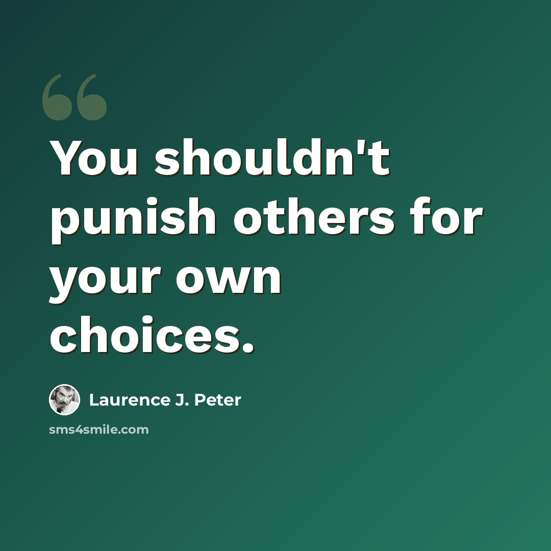 “You shouldn't punish others for your own choices.” quote by Laurence J. Peter