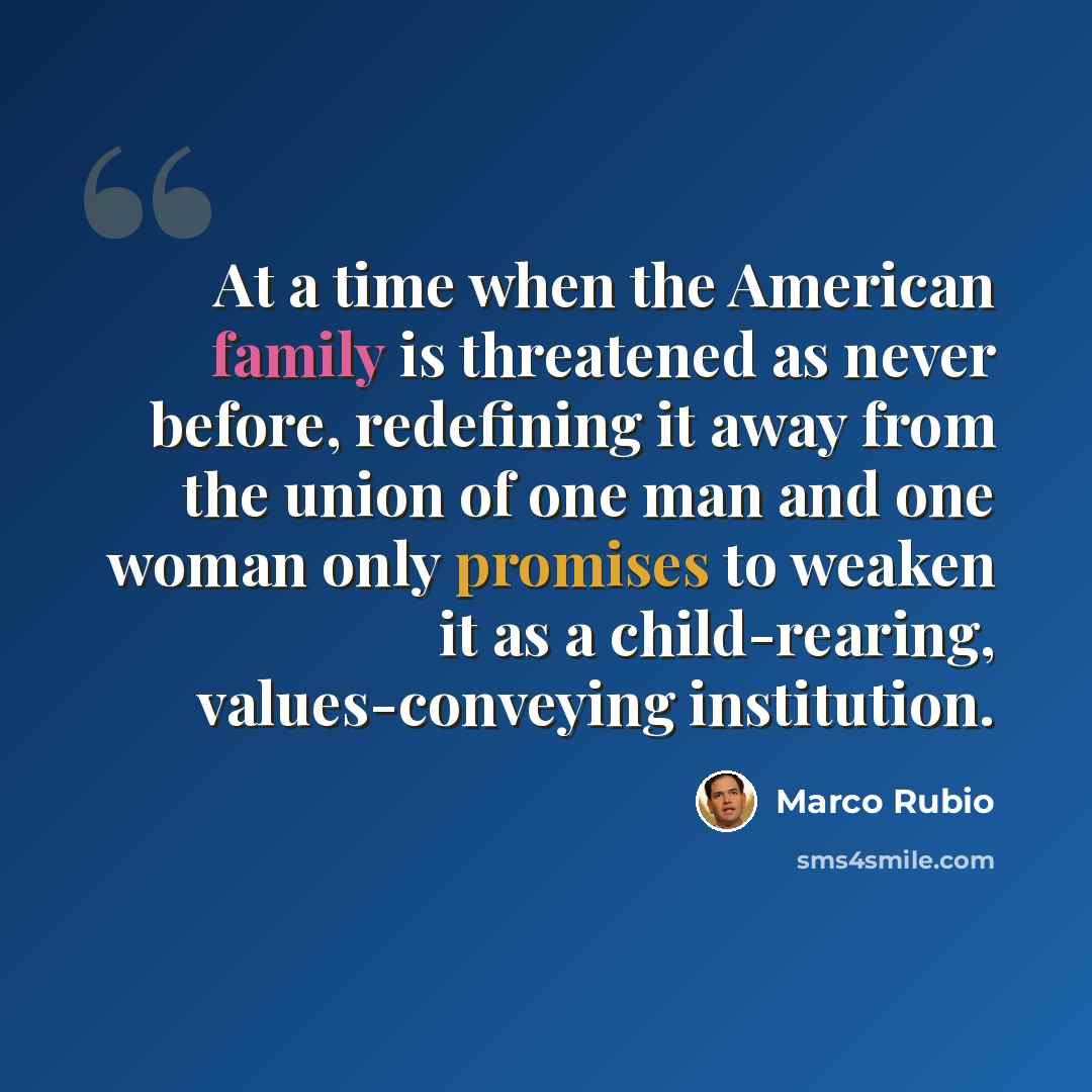 “At a time when the American family is threatened as never before, redefining it away from the union of one man and one woman only promises to weaken it as a child-rearing, values-conveying institution.” quote by Marco Rubio