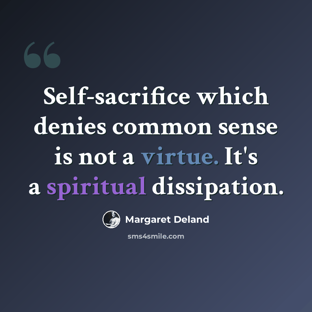 “Self-sacrifice which denies common sense is not a virtue. It's a spiritual dissipation.” quote by Margaret Deland