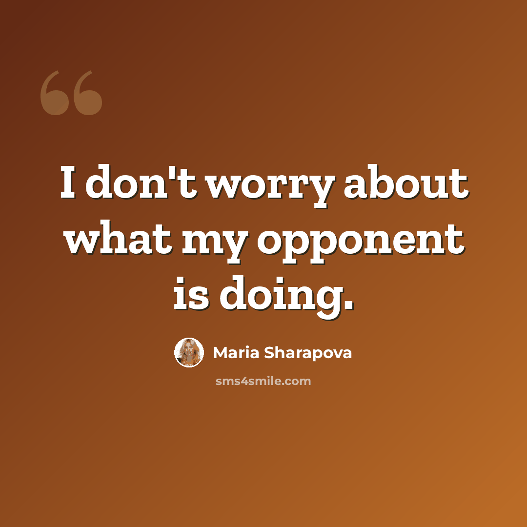 “I don't worry about what my opponent is doing.” quote by Maria Sharapova