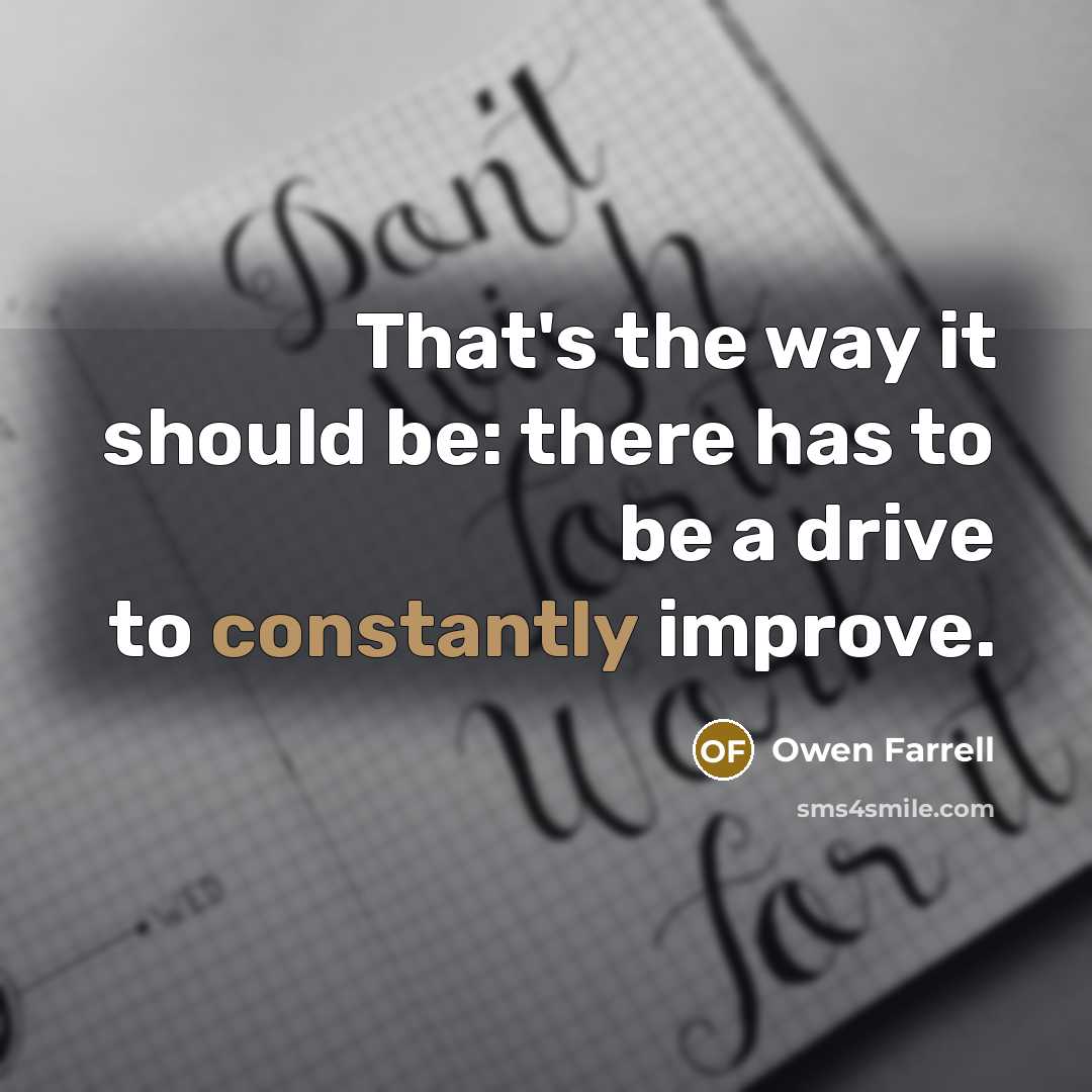 “That's the way it should be: there has to be a drive to constantly improve.” quote by Owen Farrell