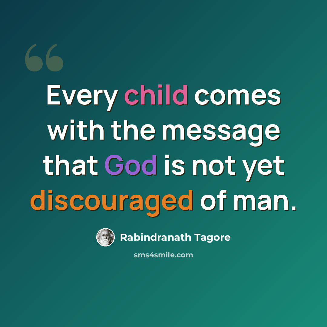 “Every child comes with the message that God is not yet discouraged of man.” quote by Rabindranath Tagore
