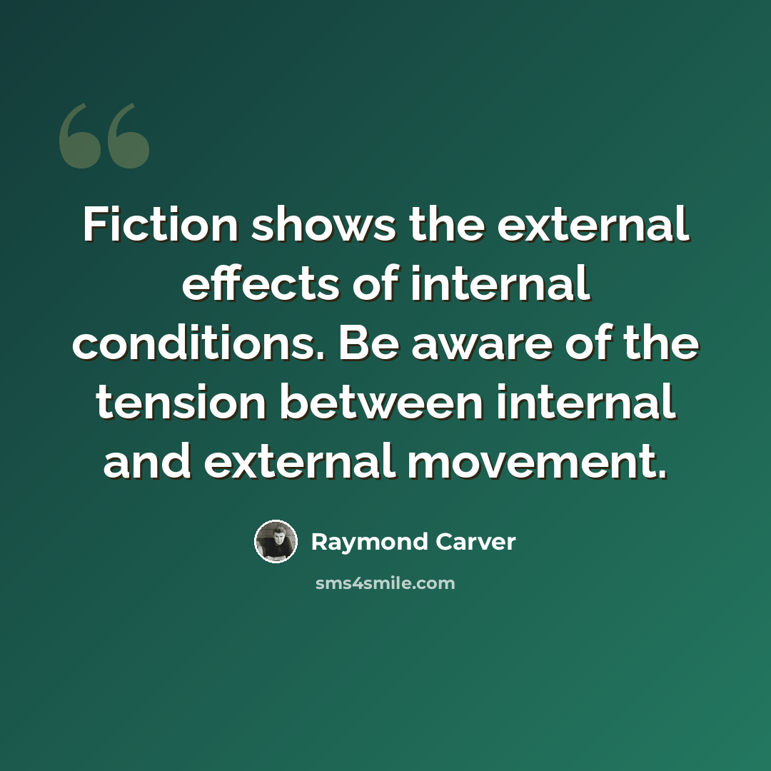 “Fiction shows the external effects of internal conditions. Be aware of the tension between internal and external movement.” quote by Raymond Carver