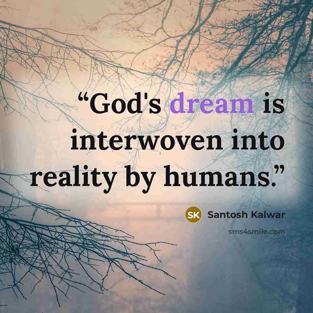 “God's dream is interwoven into reality by humans.” quote by Santosh Kalwar