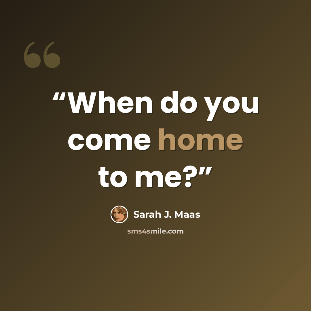 “When do you come home to me?” quote by Sarah J. Maas