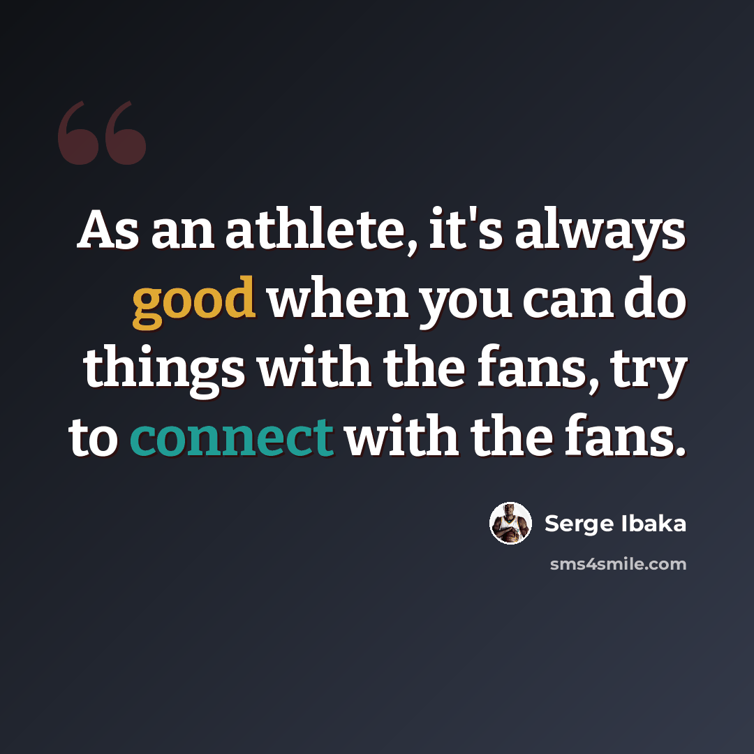 “As an athlete, it's always good when you can do things with the fans, try to connect with the fans.” quote by Serge Ibaka