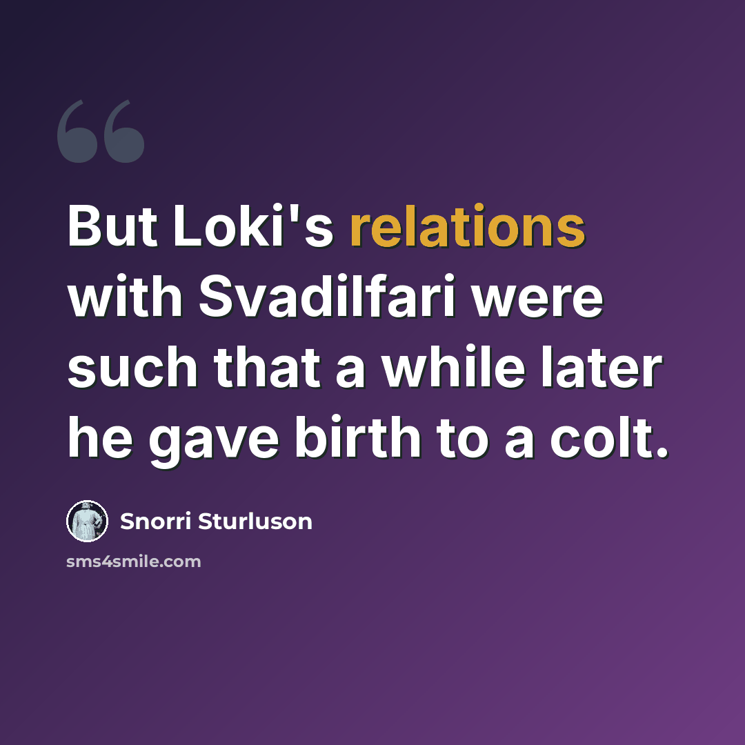 “But Loki's relations with Svadilfari were such that a while later he gave birth to a colt.” quote by Snorri Sturluson