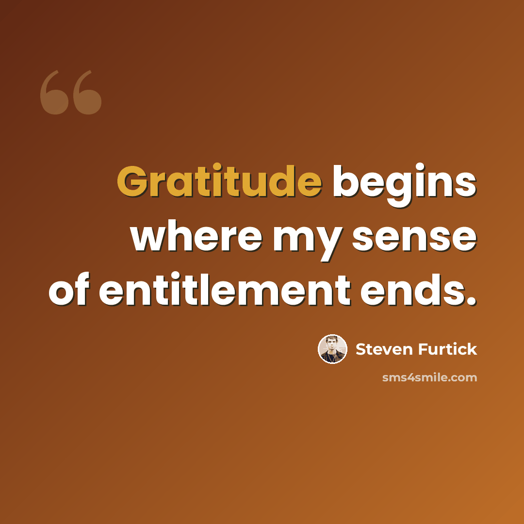 “Gratitude begins where my sense of entitlement ends.” quote by Steven Furtick