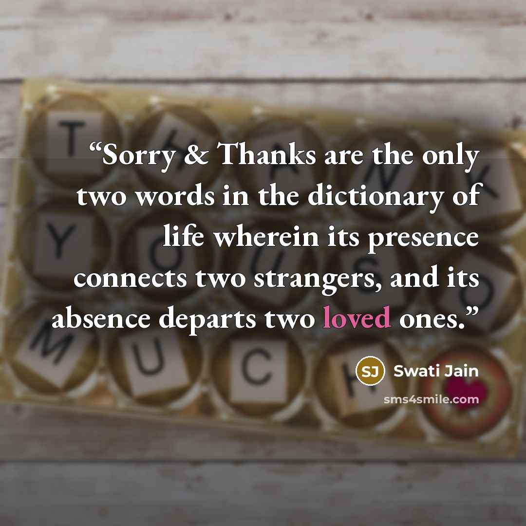 “Sorry & Thanks are the only two words in the dictionary of life wherein its presence connects two strangers, and its absence departs two loved ones.” quote by Swati Jain