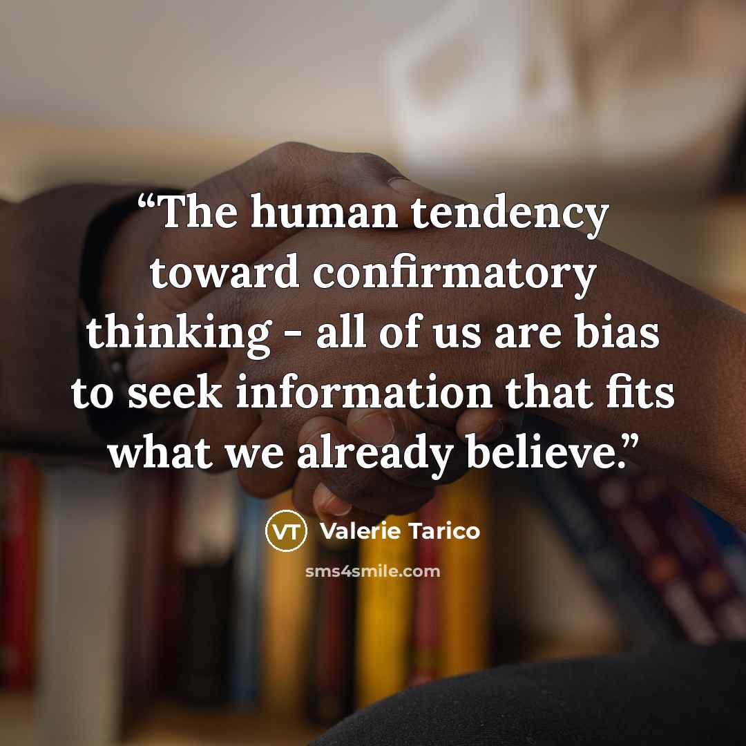 “The human tendency toward confirmatory thinking - all of us are bias to seek information that fits what we already believe.” quote by Valerie Tarico