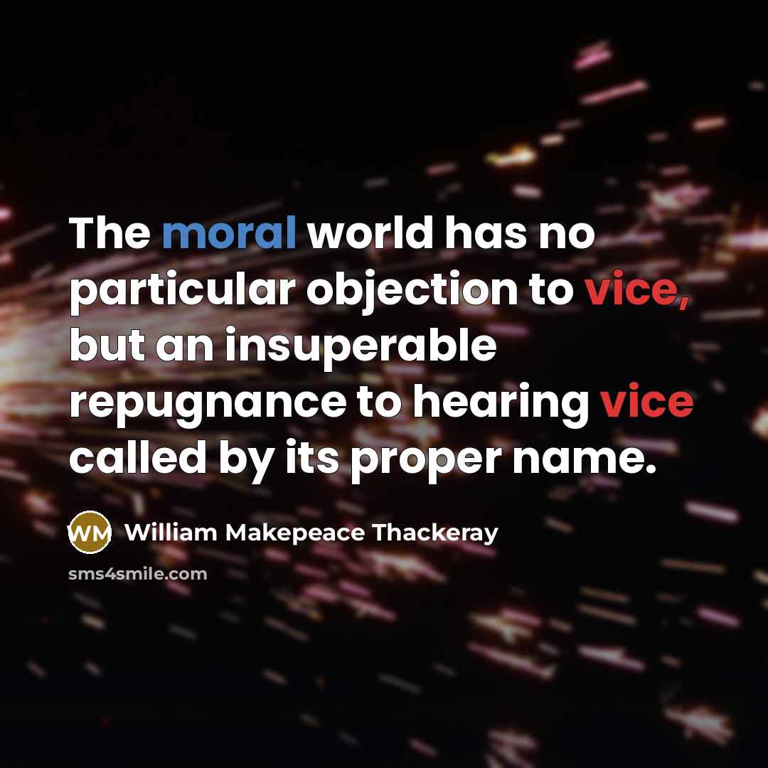 “The moral world has no particular objection to vice, but an insuperable repugnance to hearing vice called by its proper name.” quote by William Makepeace Thackeray