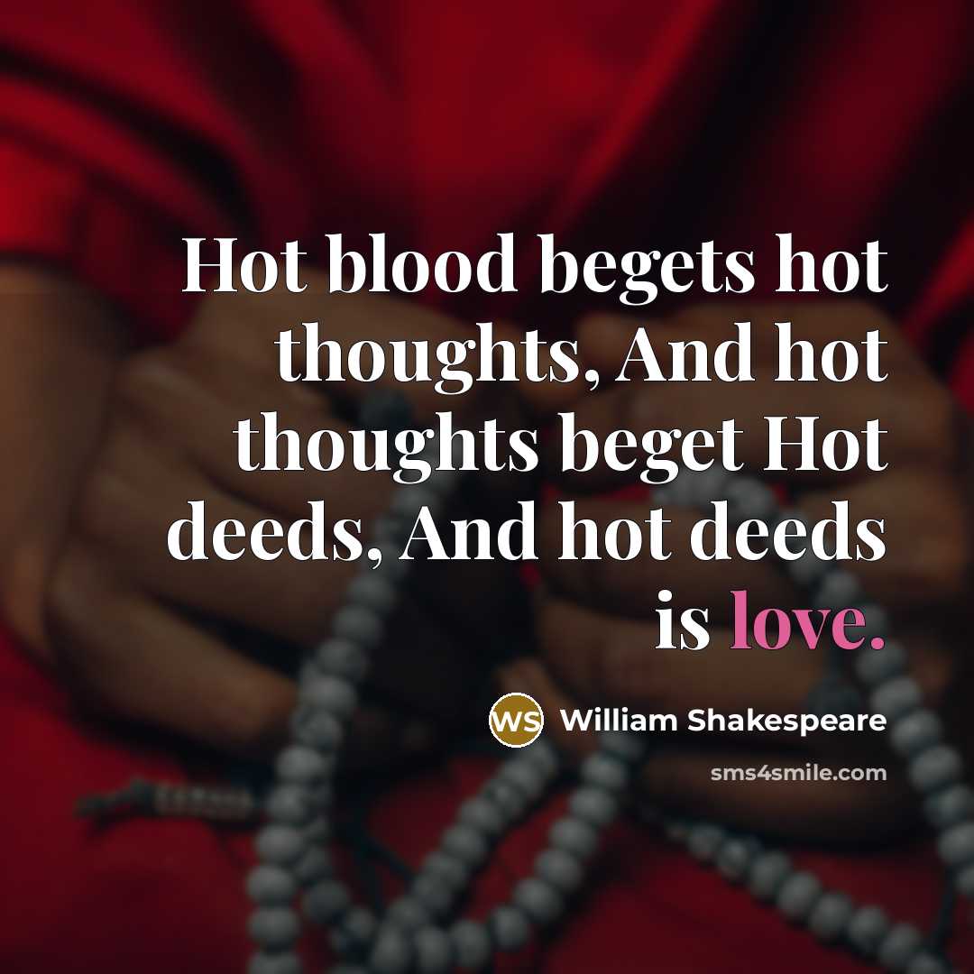 “Hot blood begets hot thoughts, And hot thoughts beget Hot deeds, And hot deeds is love.” quote by William Shakespeare