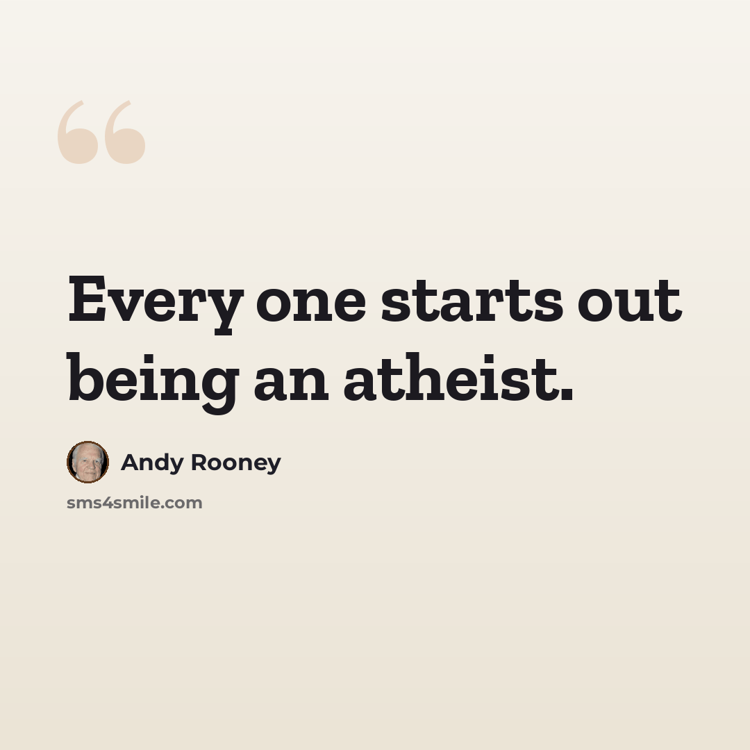 “Every one starts out being an atheist.” quote by Andy Rooney