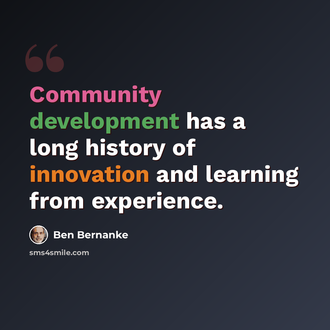 “Community development has a long history of innovation and learning from experience.” quote by Ben Bernanke