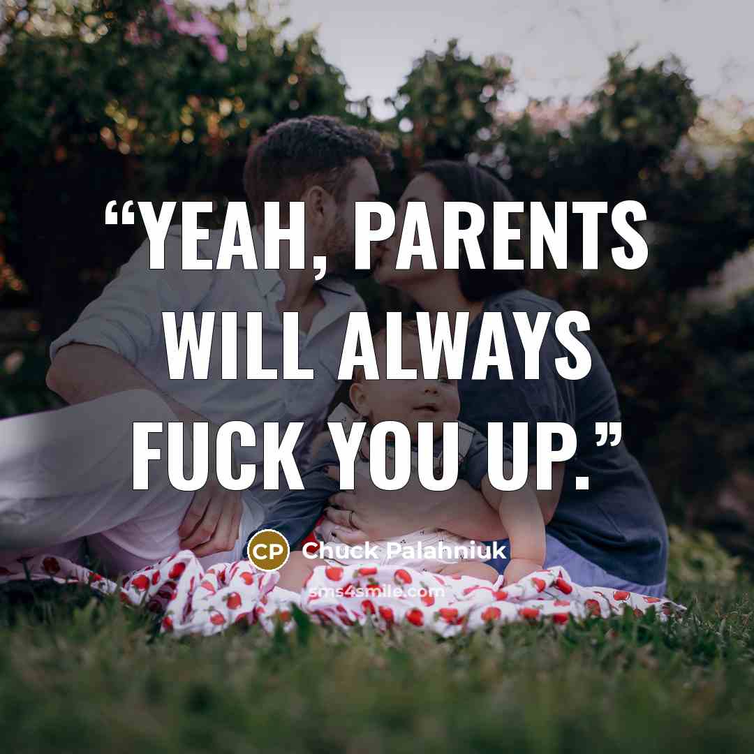 “Yeah, parents will always fuck you up.” quote by Chuck Palahniuk