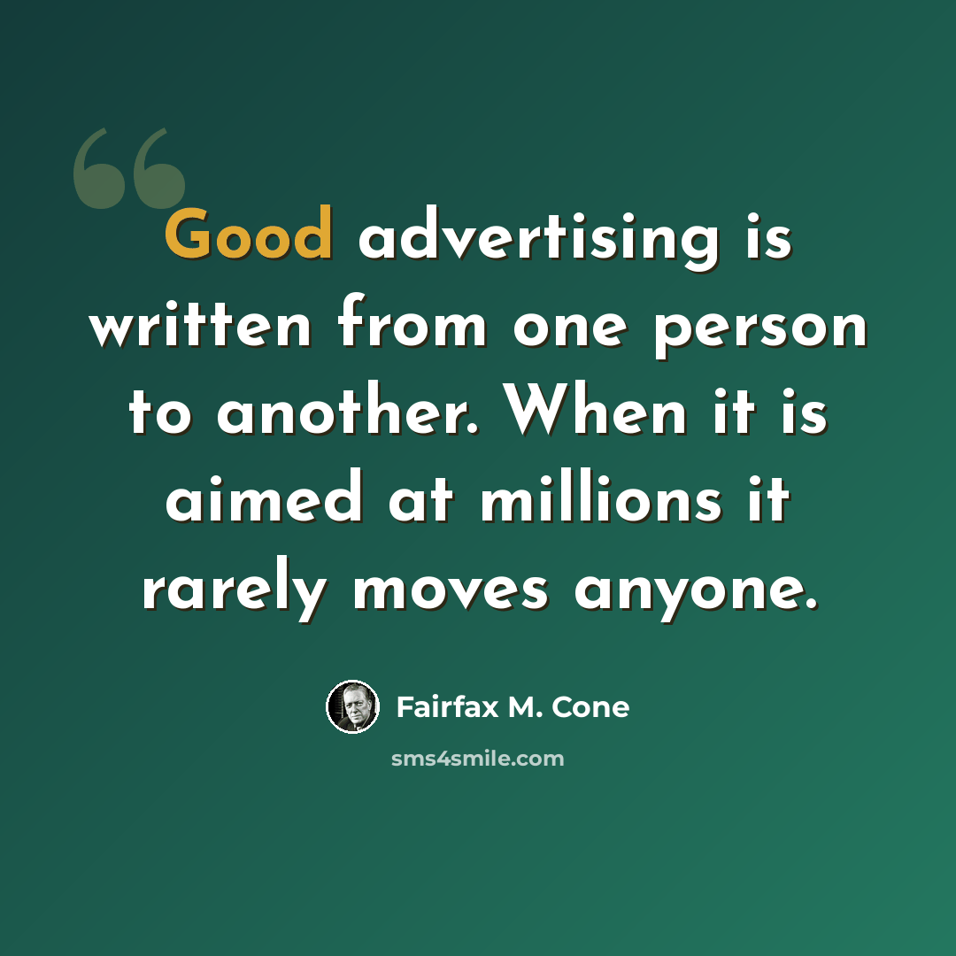 “Good advertising is written from one person to another. When it is aimed at millions it rarely moves anyone.” quote by Fairfax M. Cone