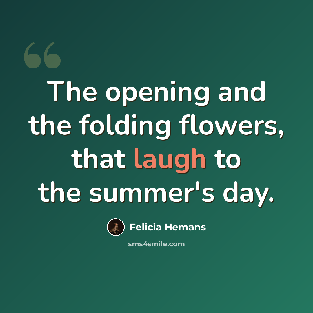 “The opening and the folding flowers, that laugh to the summer's day.” quote by Felicia Hemans