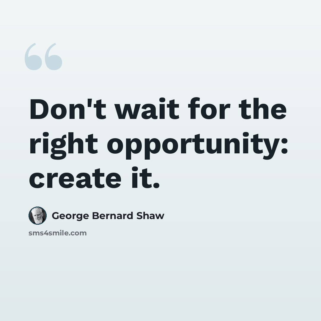 “Don't wait for the right opportunity: create it.” quote by George Bernard Shaw