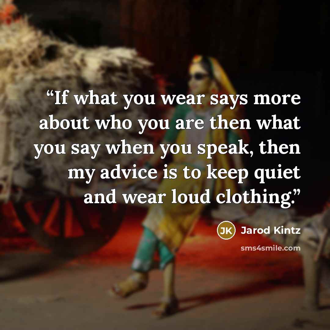 “If what you wear says more about who you are then what you say when you speak, then my advice is to keep quiet and wear loud clothing.” quote by Jarod Kintz