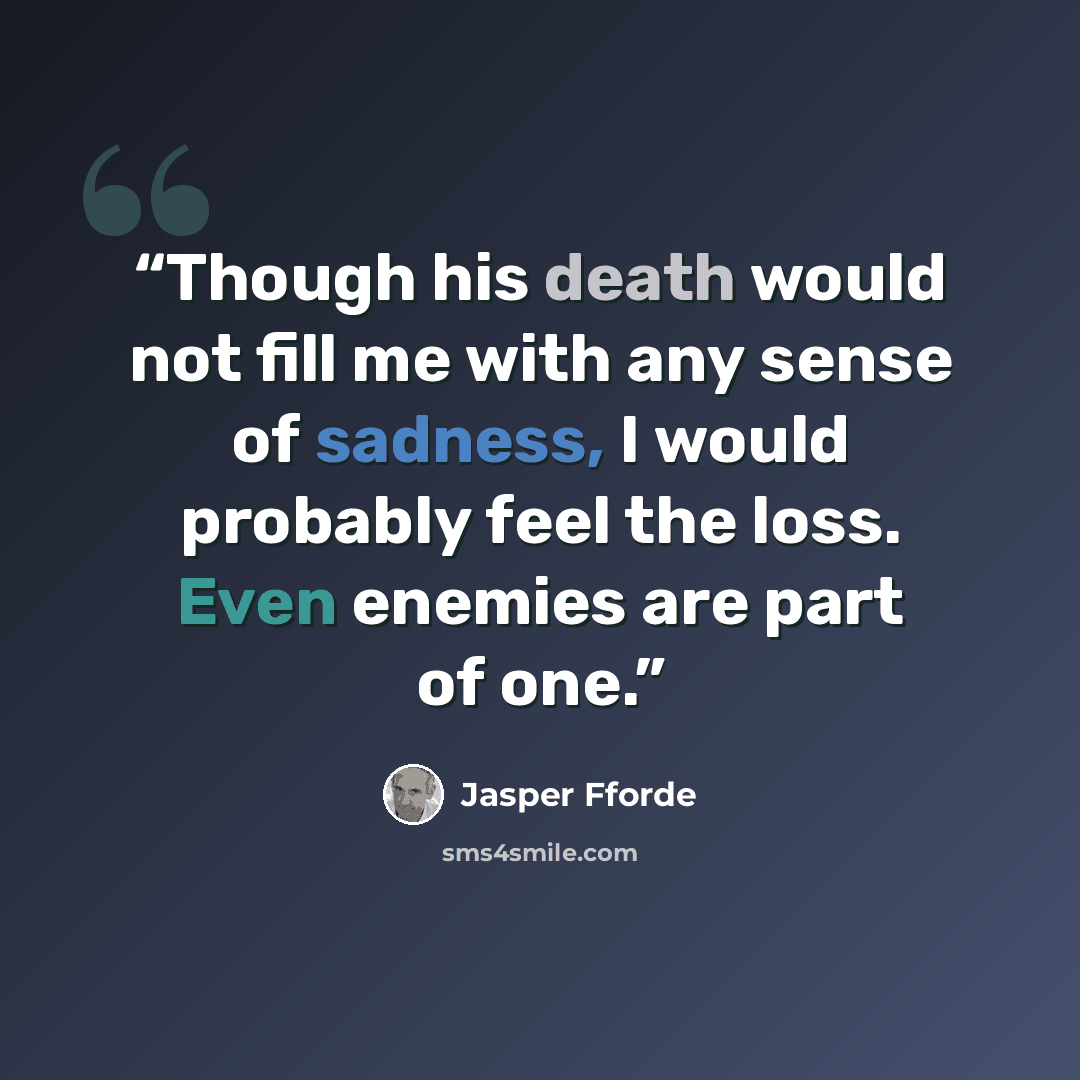 “Though his death would not fill me with any sense of sadness, I would probably feel the loss. Even enemies are part of one.” quote by Jasper Fforde