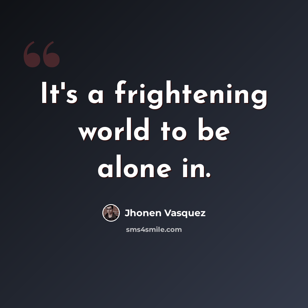 “It's a frightening world to be alone in.” quote by Jhonen Vasquez