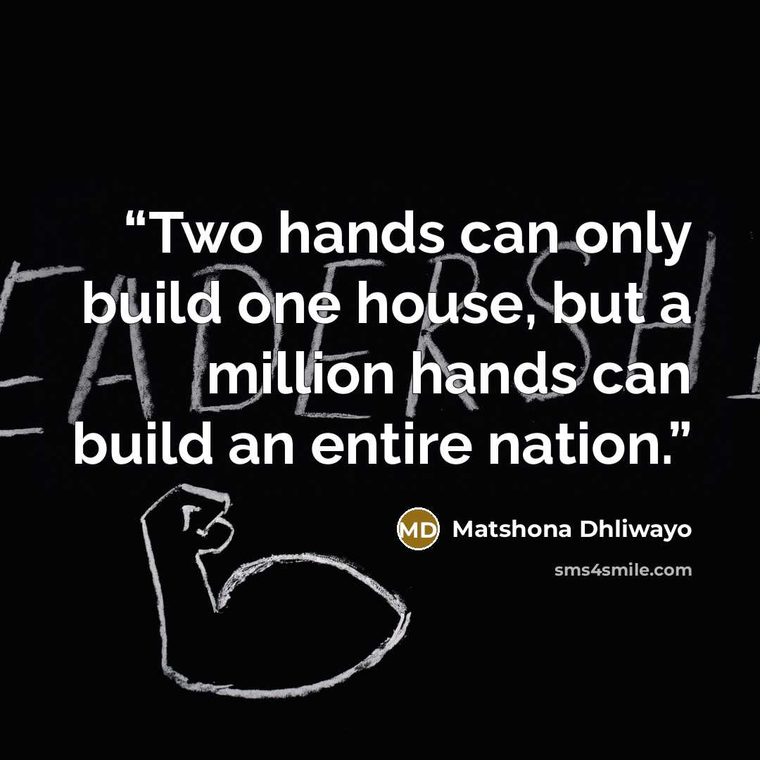 “Two hands can only build one house, but a million hands can build an entire nation.” quote by Matshona Dhliwayo