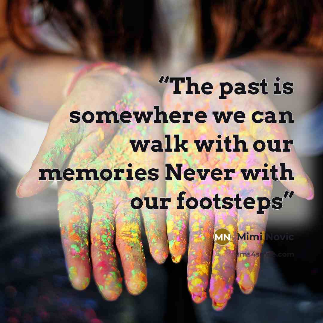 “The past is somewhere we can walk with our memories Never with our footsteps” quote by Mimi Novic