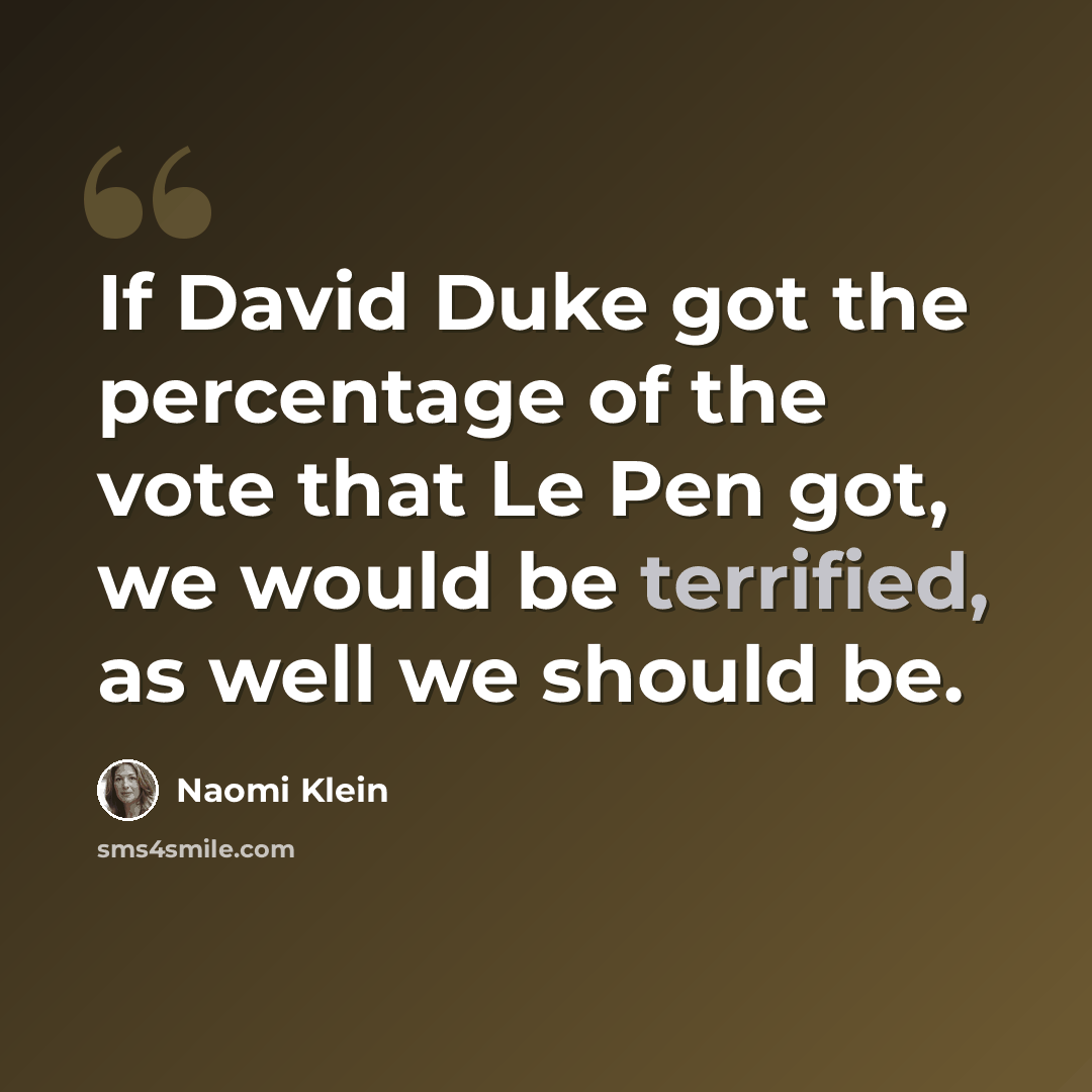“If David Duke got the percentage of the vote that Le Pen got, we would be terrified, as well we should be.” quote by Naomi Klein