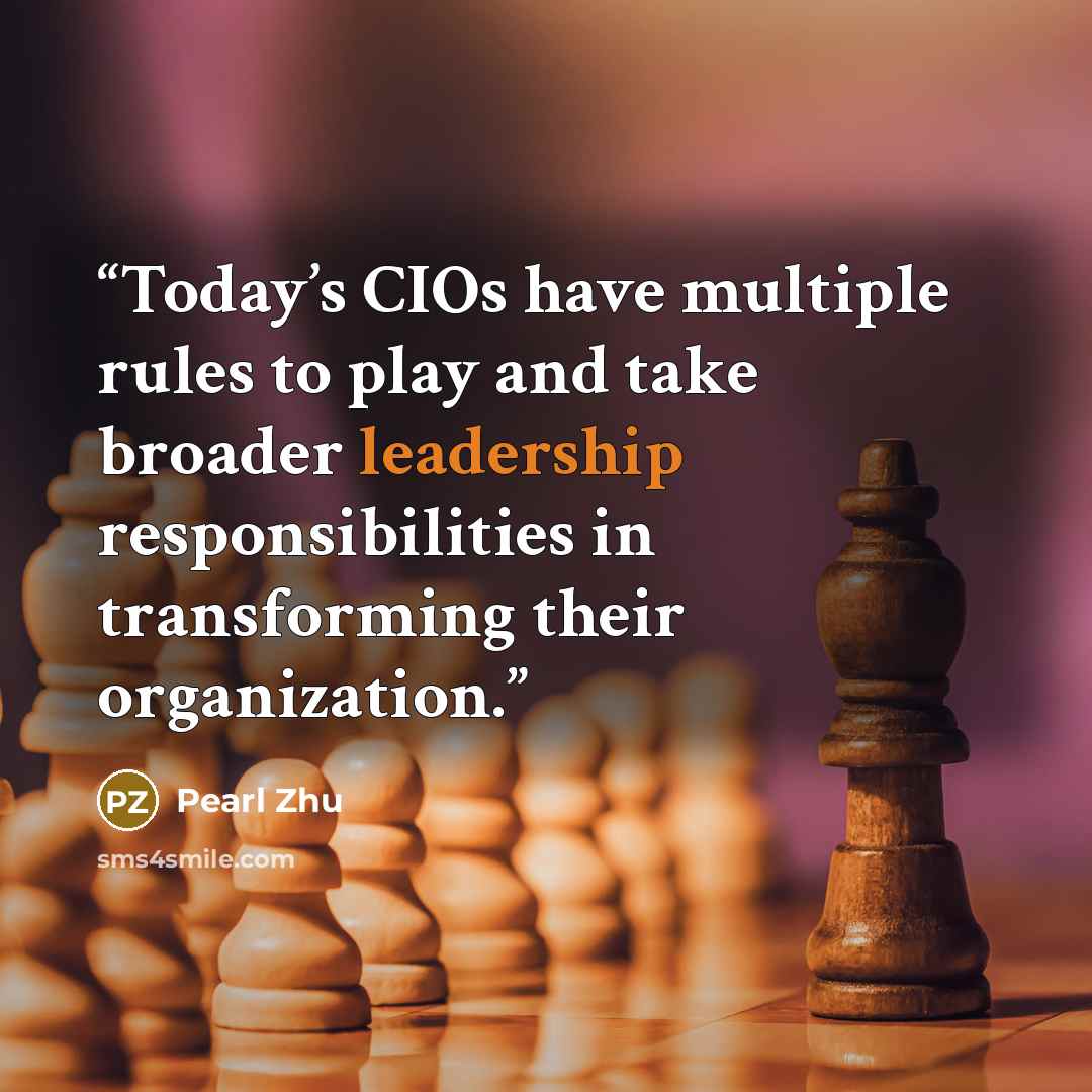 “Today’s CIOs have multiple rules to play and take broader leadership responsibilities in transforming their organization.” quote by Pearl Zhu