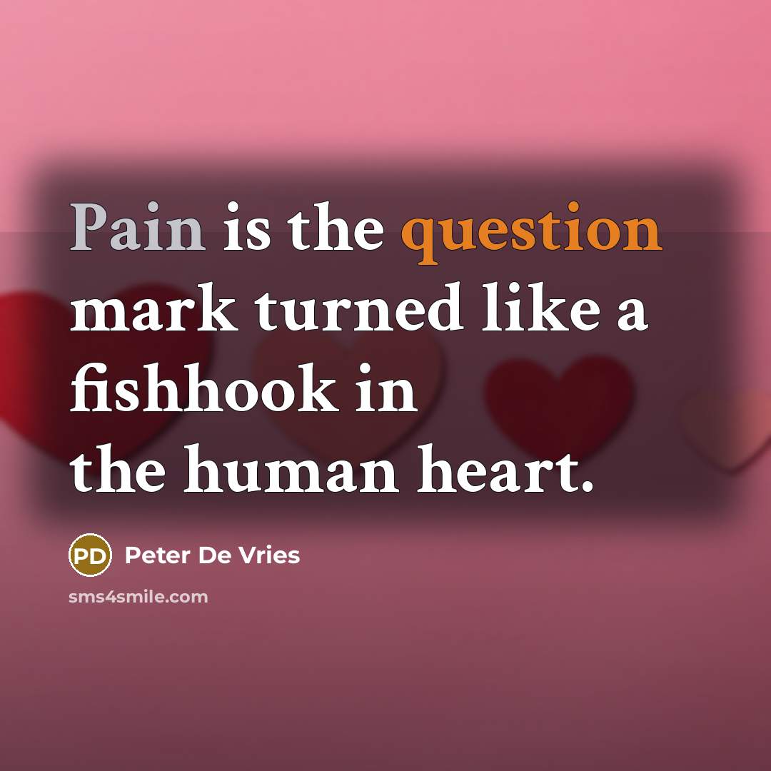 “Pain is the question mark turned like a fishhook in the human heart.” quote by Peter De Vries
