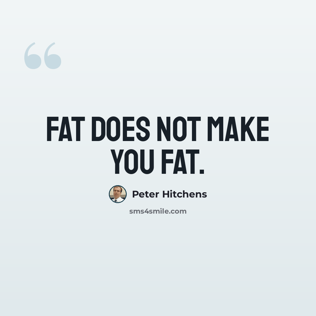 “Fat does not make you fat.” quote by Peter Hitchens