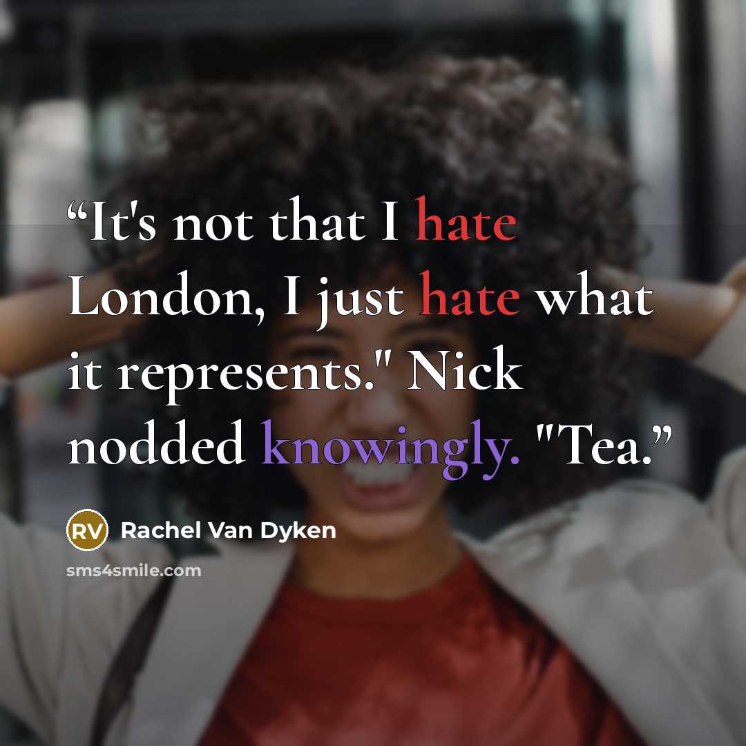 “It's not that I hate London, I just hate what it represents." Nick nodded knowingly. "Tea.” quote by Rachel Van Dyken