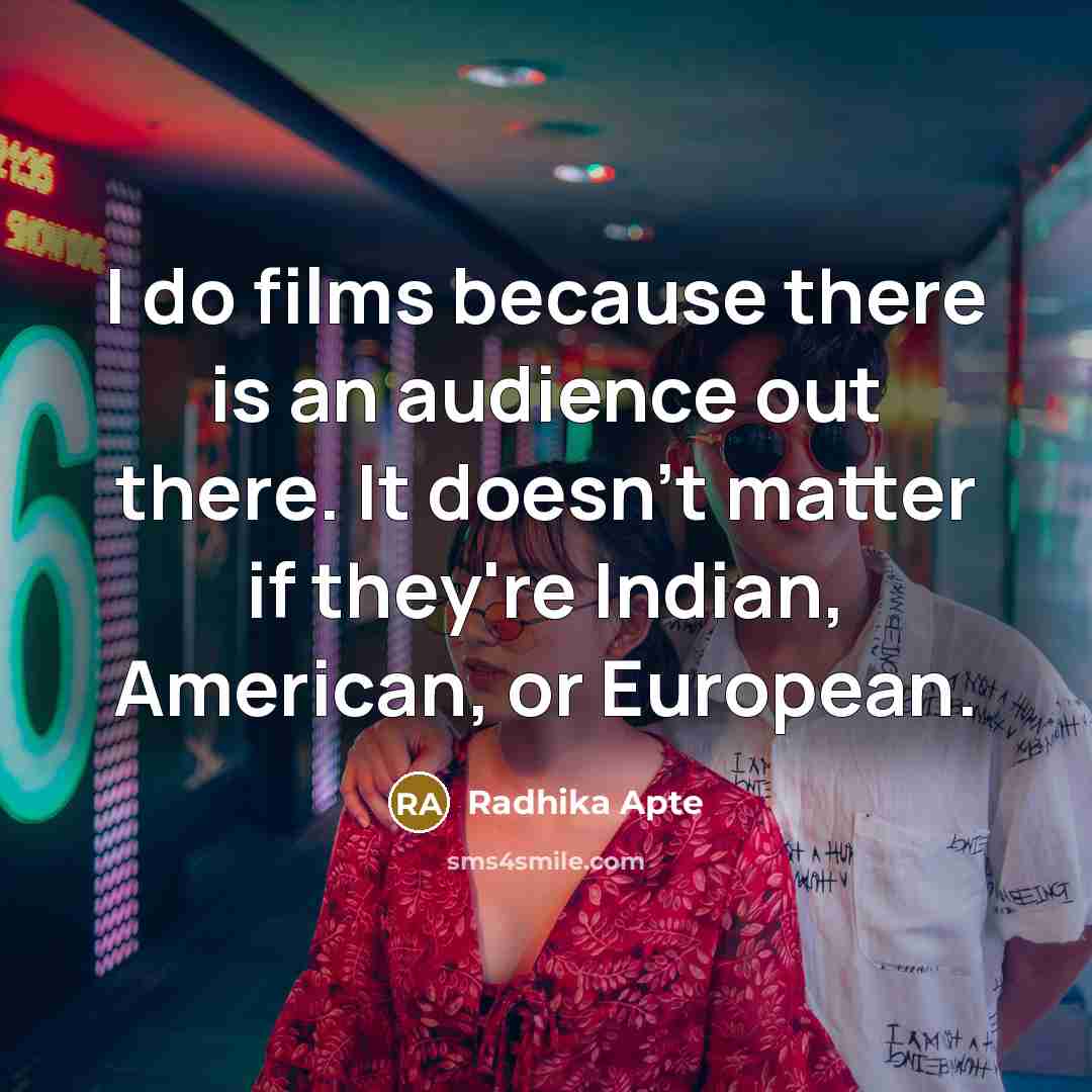 “I do films because there is an audience out there. It doesn't matter if they're Indian, American, or European.” quote by Radhika Apte