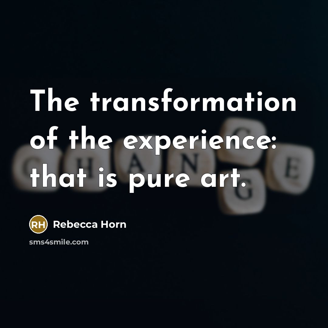 “The transformation of the experience: that is pure art.” quote by Rebecca Horn