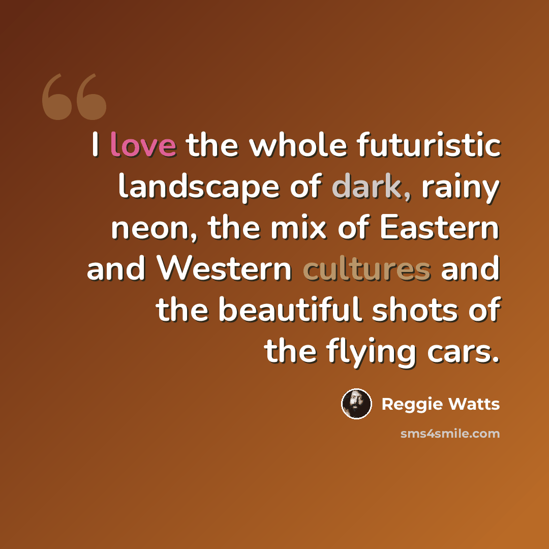 “I love the whole futuristic landscape of dark, rainy neon, the mix of Eastern and Western cultures and the beautiful shots of the flying cars.” quote by Reggie Watts