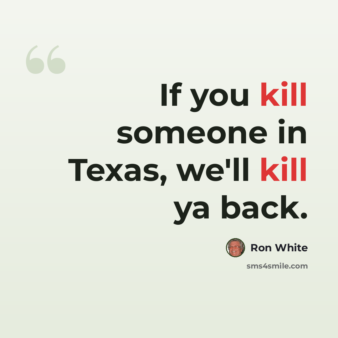 “If you kill someone in Texas, we'll kill ya back.” quote by Ron White