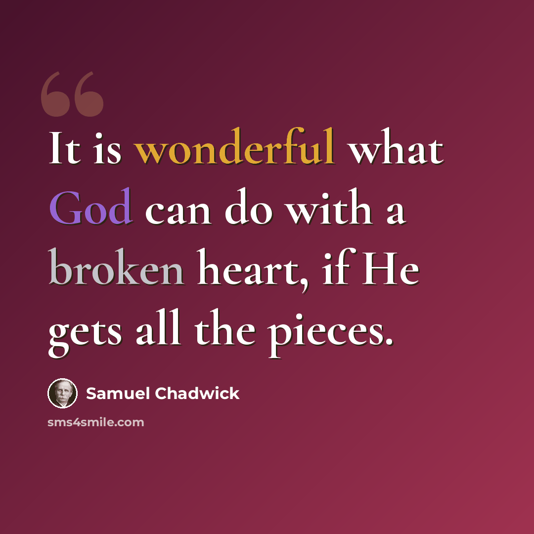 “It is wonderful what God can do with a broken heart, if He gets all the pieces.” quote by Samuel Chadwick