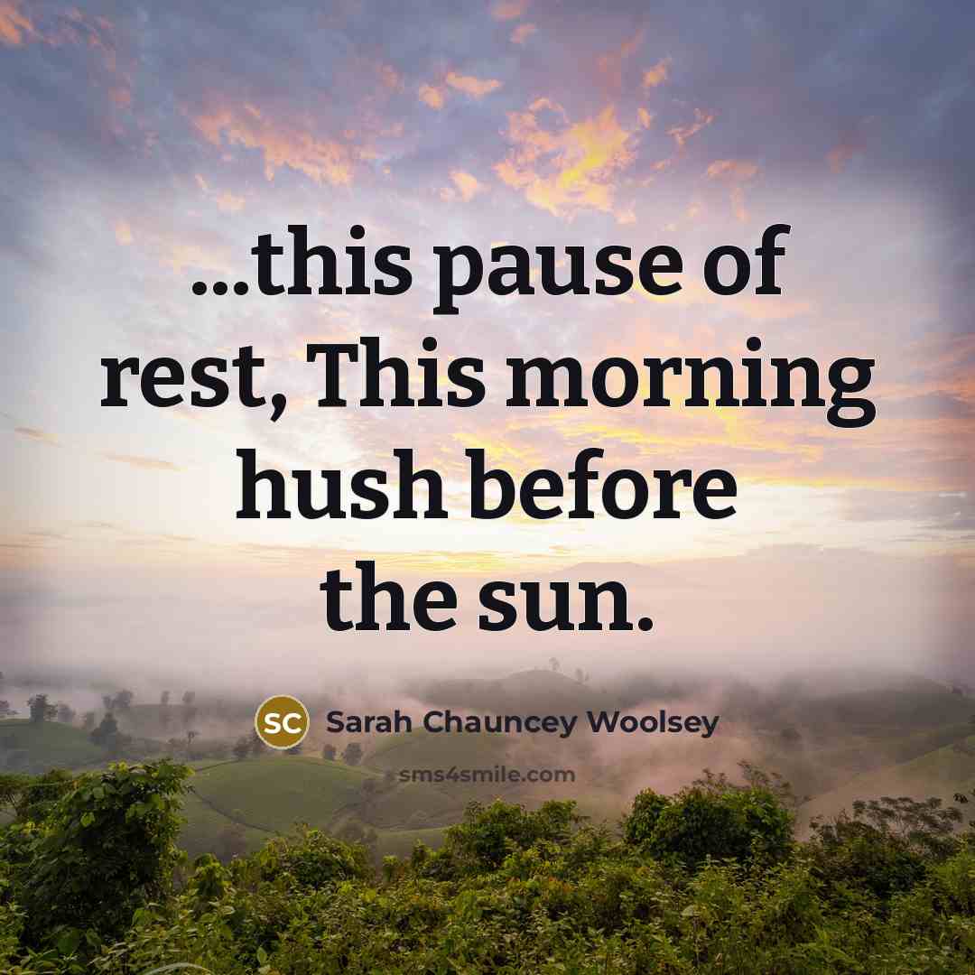 “...this pause of rest, This morning hush before the sun.” quote by Sarah Chauncey Woolsey