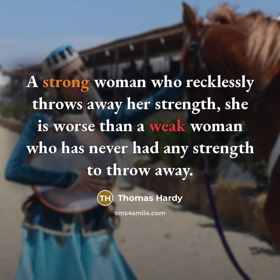 “A strong woman who recklessly throws away her strength, she is worse than a weak woman who has never had any strength to throw away.” quote by Thomas Hardy