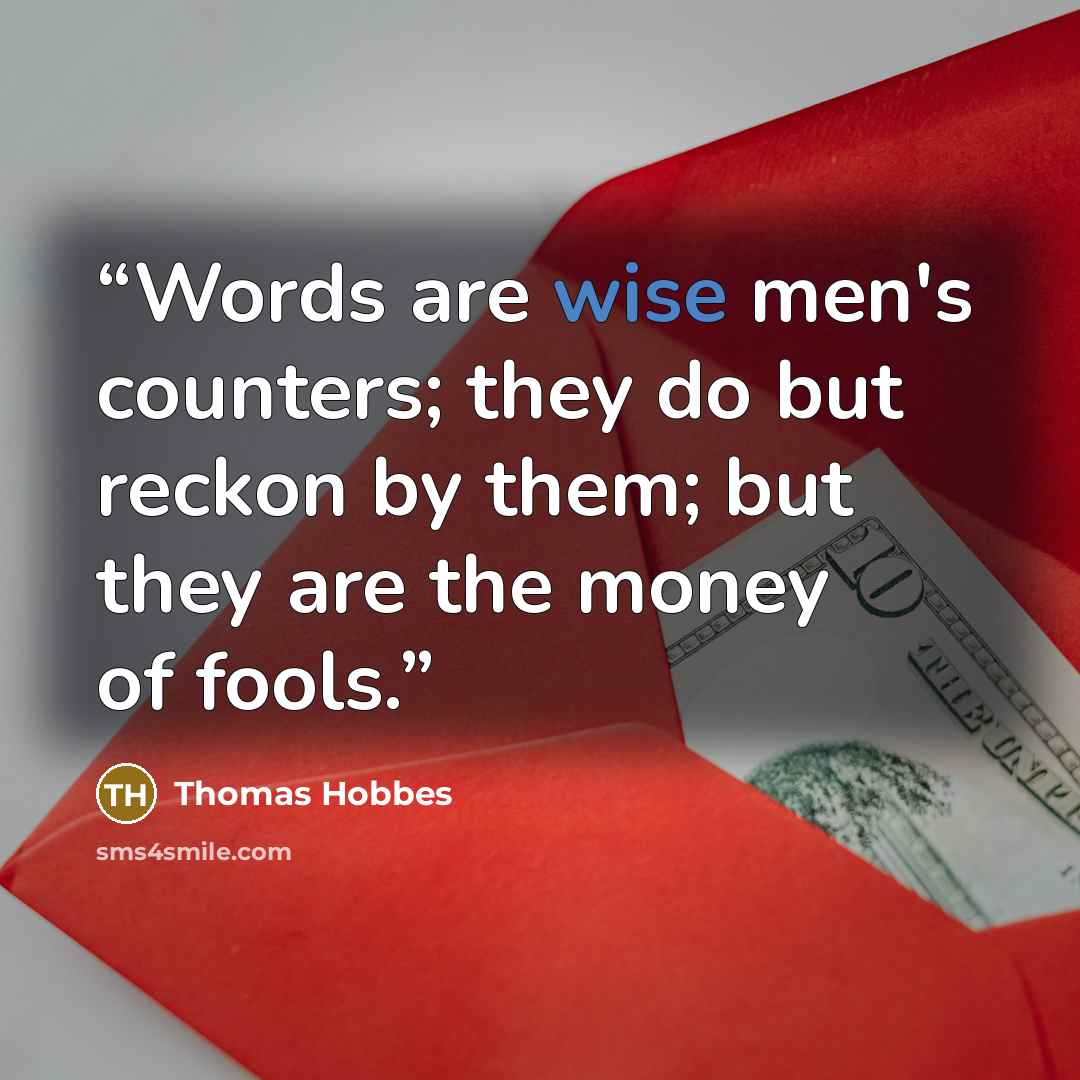 “Words are wise men's counters; they do but reckon by them; but they are the money of fools.” quote by Thomas Hobbes