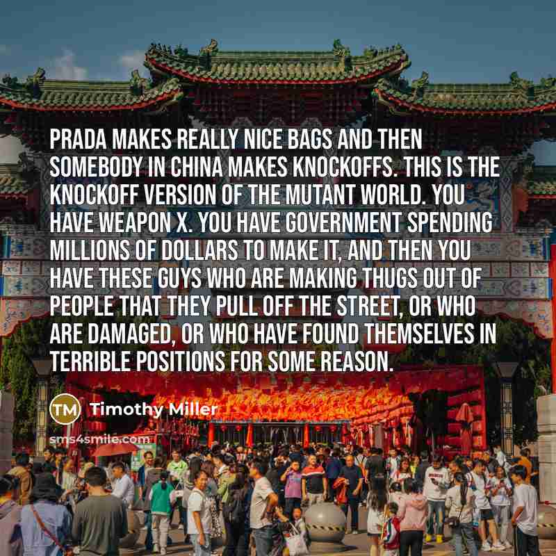 “Prada makes really nice bags and then somebody in China makes knockoffs. This is the knockoff version of the mutant world. You have Weapon X. you have government spending millions of dollars to make it, and then you have these guys who are making thugs out of people that they pull off the street…” quote by Timothy Miller