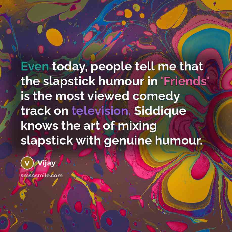 “Even today, people tell me that the slapstick humour in 'Friends' is the most viewed comedy track on television. Siddique knows the art of mixing slapstick with genuine humour.” quote by Vijay