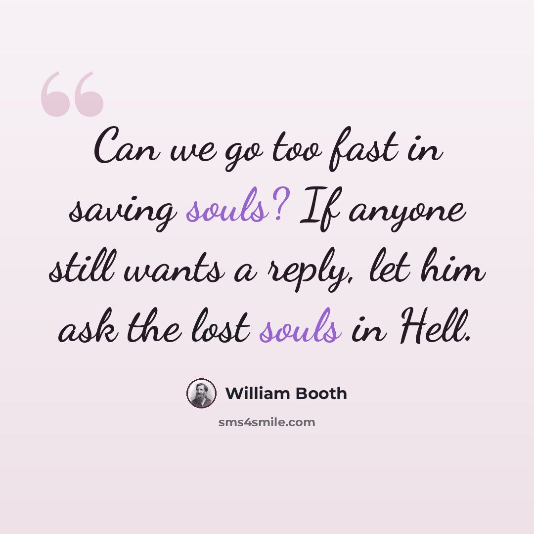 “Can we go too fast in saving souls? If anyone still wants a reply, let him ask the lost souls in Hell.” quote by William Booth