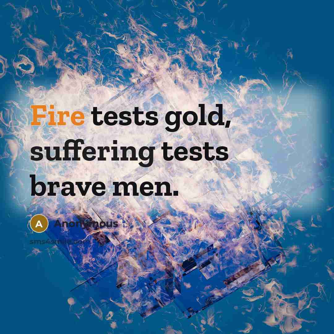 “Fire tests gold, suffering tests brave men.” quote by Anonymous
