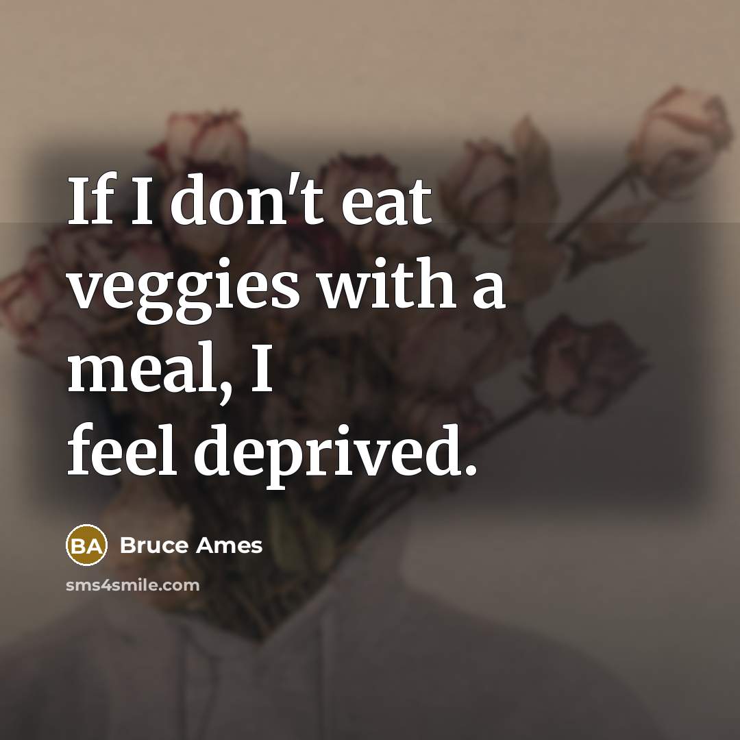 “If I don't eat veggies with a meal, I feel deprived.” quote by Bruce Ames