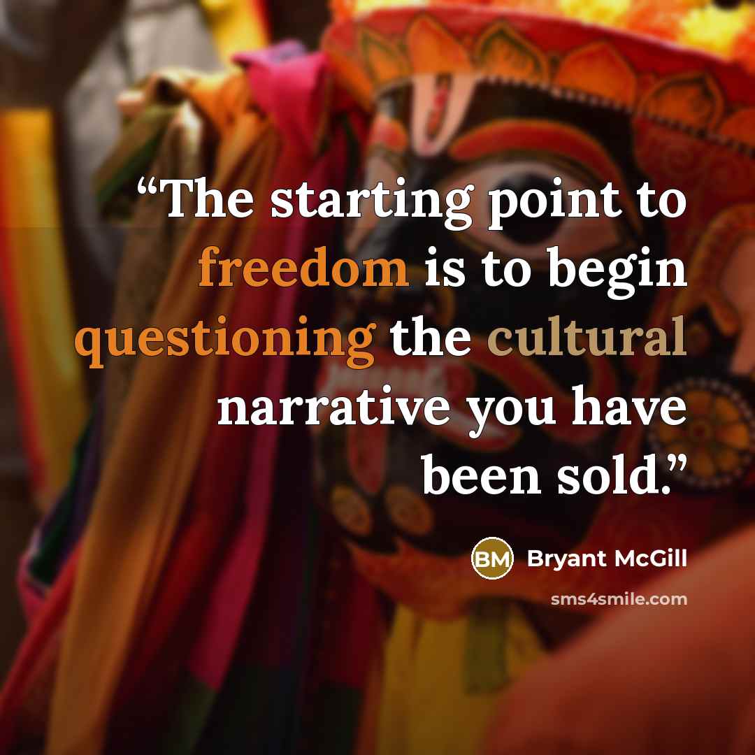 “The starting point to freedom is to begin questioning the cultural narrative you have been sold.” quote by Bryant McGill