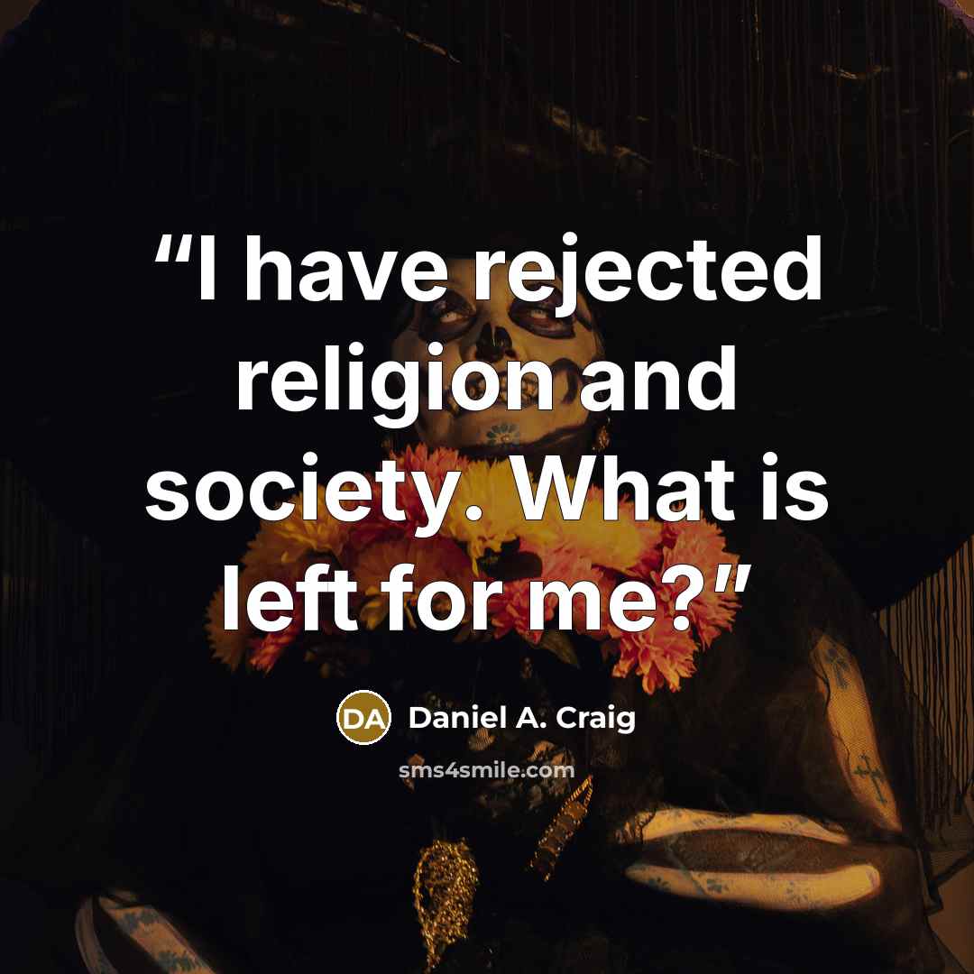 “I have rejected religion and society. What is left for me?” quote by Daniel A. Craig