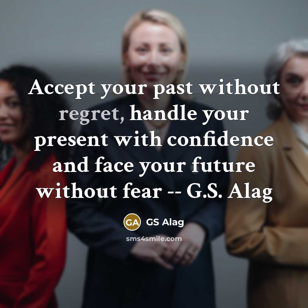 “Accept your past without regret, handle your present with confidence and face your future without fear -- G.S. Alag” quote by GS Alag