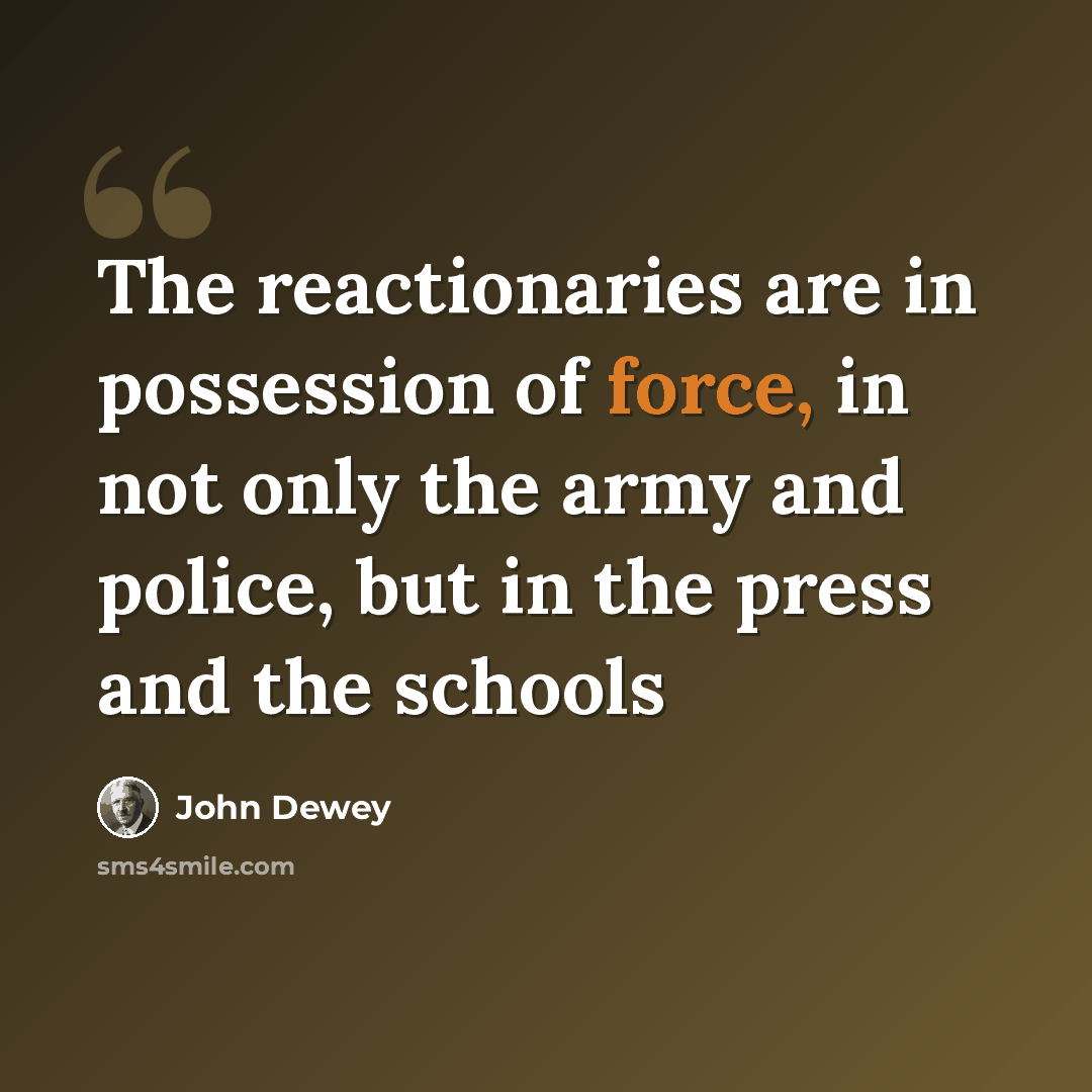 “The reactionaries are in possession of force, in not only the army and police, but in the press and the schools” quote by John Dewey
