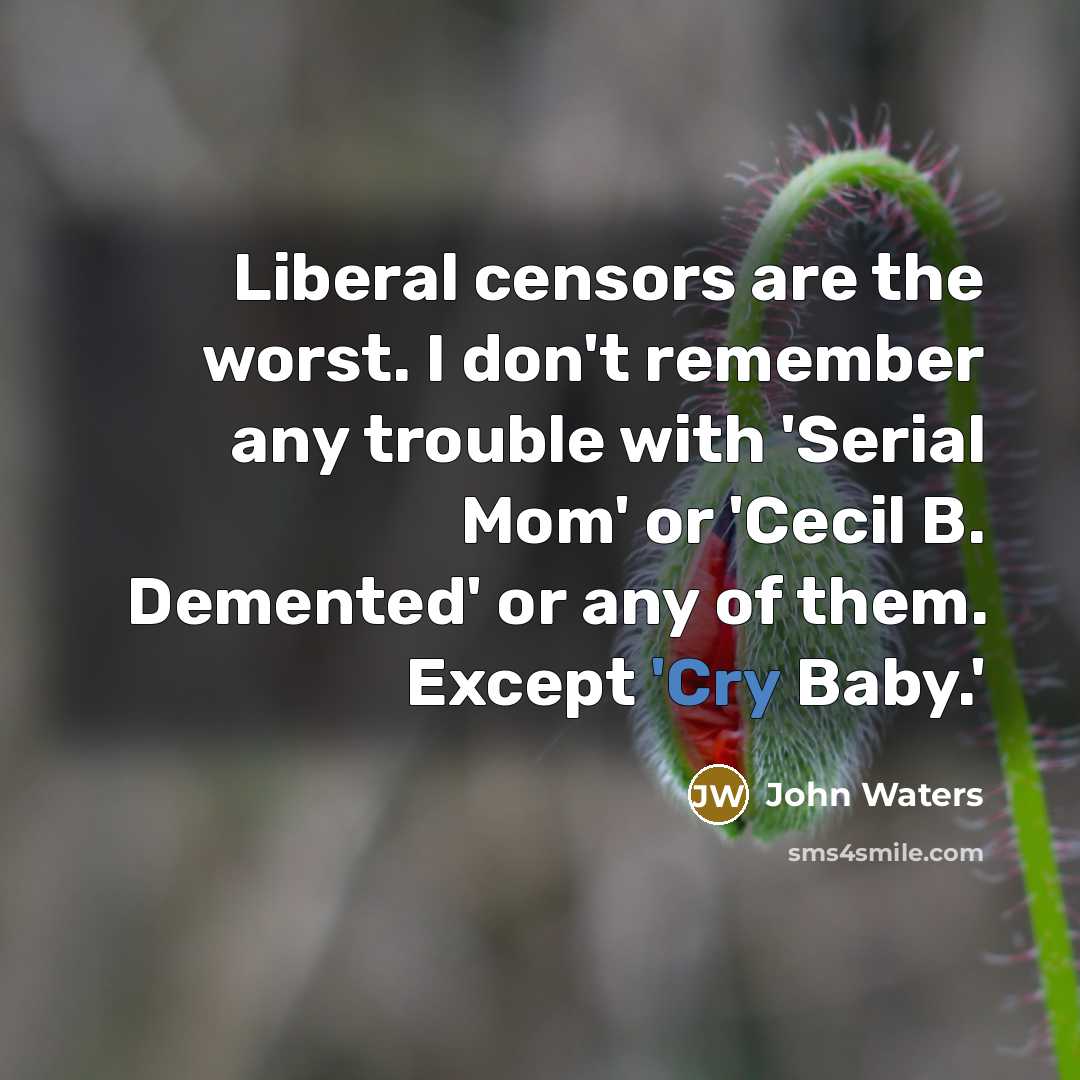 “Liberal censors are the worst. I don't remember any trouble with 'Serial Mom' or 'Cecil B. Demented' or any of them. Except 'Cry Baby.'” quote by John Waters
